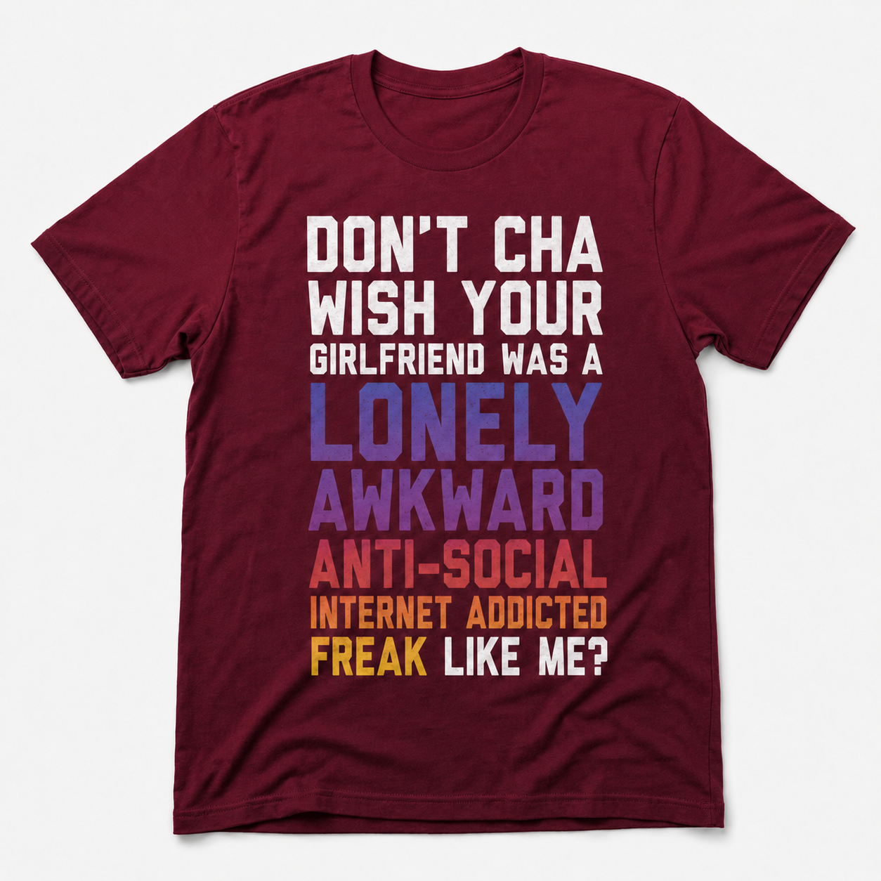 Don’t Cha Wish Your Girlfriend Was a Lonely Awkward Freak Funny T-Shirt