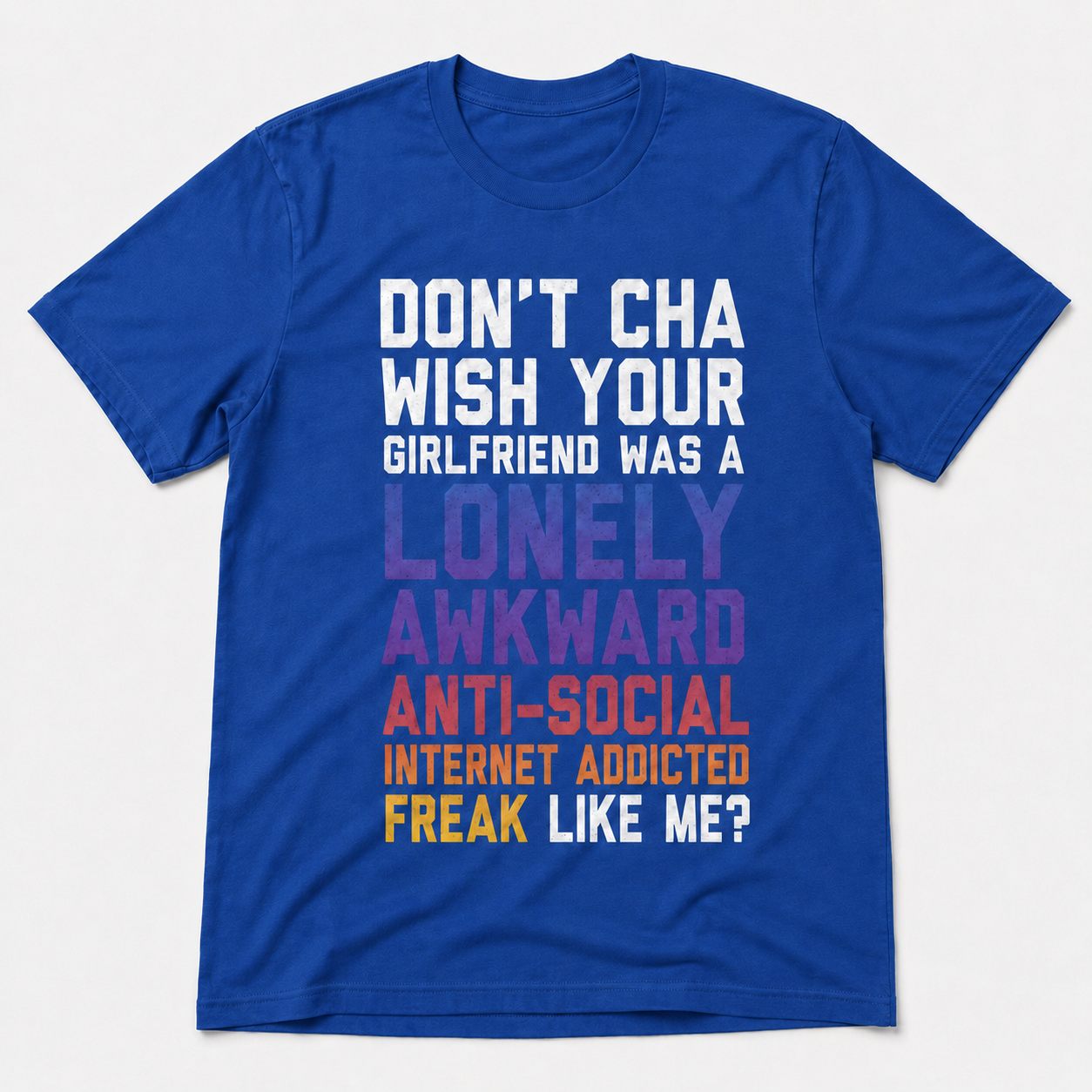 Don’t Cha Wish Your Girlfriend Was a Lonely Awkward Freak Funny T-Shirt