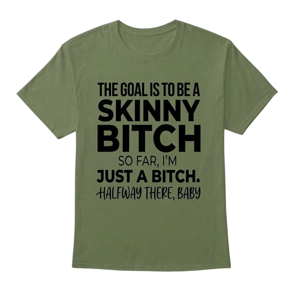 The Goal Is Tobe A Skinny Bitch. Sofar I'm Just A Bitch. Halfway There Baby