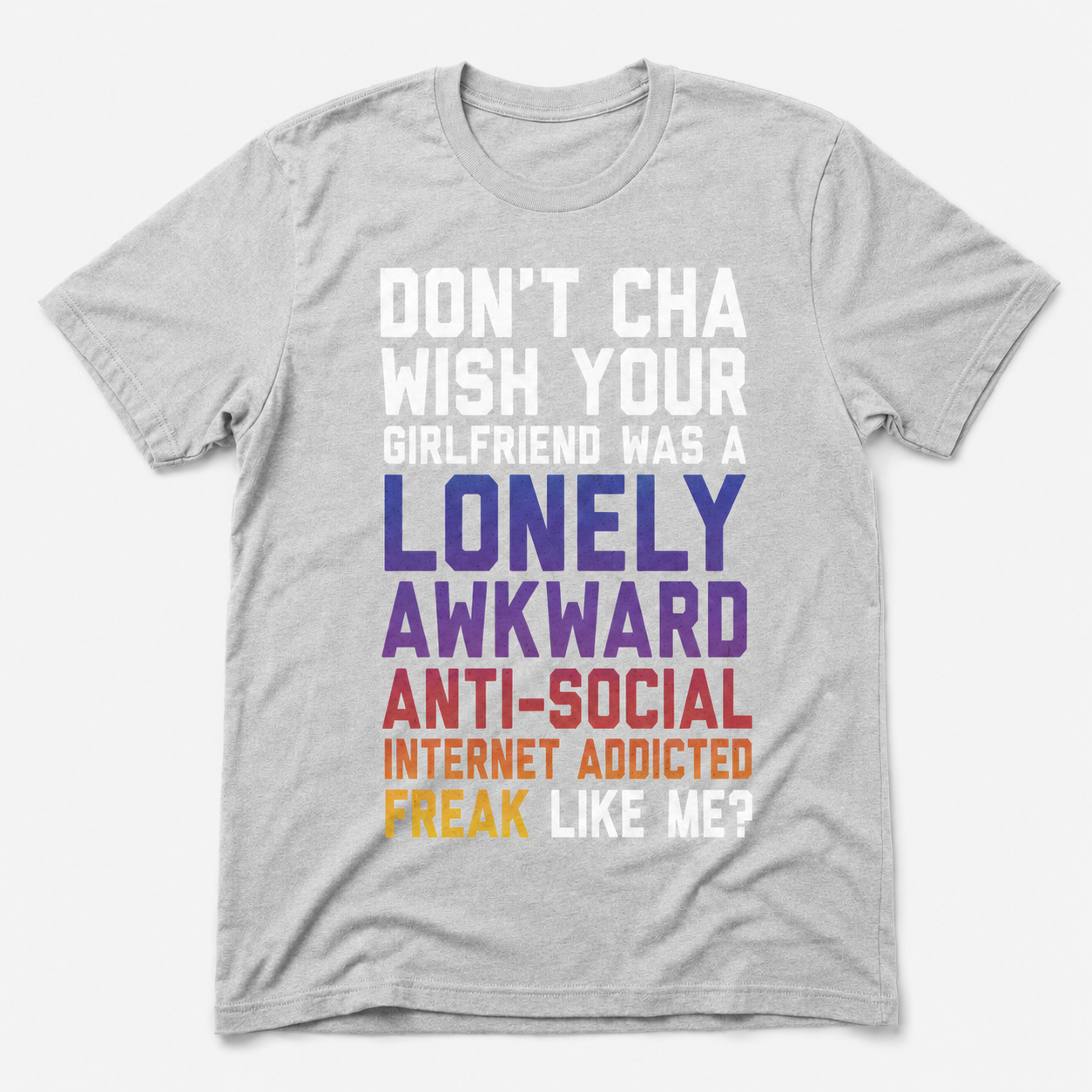 Don’t Cha Wish Your Girlfriend Was a Lonely Awkward Freak Funny T-Shirt